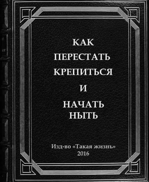 КАК ПЕРЕСТАТЬ КРЕПИТЬСЯ НАЧАТЬ НЫТЬ Изд-во &laquo;Такая жизнь&raquo; 2016