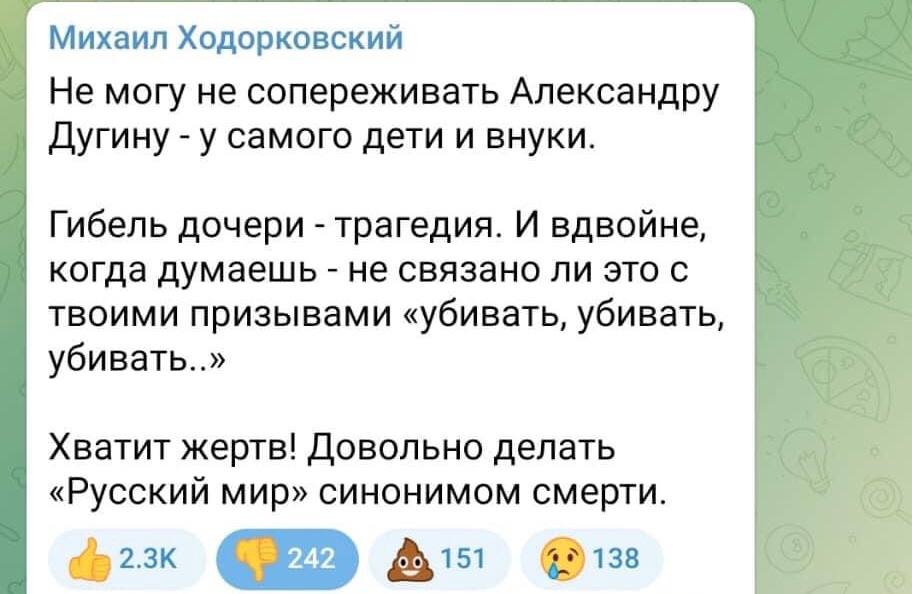 Михаил Ходорковский Не могу не сопереживать Александру Дугину - у самого дети и внуки. Гибель дочери - трагедия. И вдвойне, когда думаешь - не связано ли это с твоими призывами &laquo;убивать, убивать, убивать..&raquo; Хватит жертв! Довольно делать &laquo;Русский мир&raquo; синонимом смерти. 2.3К 242 151 138