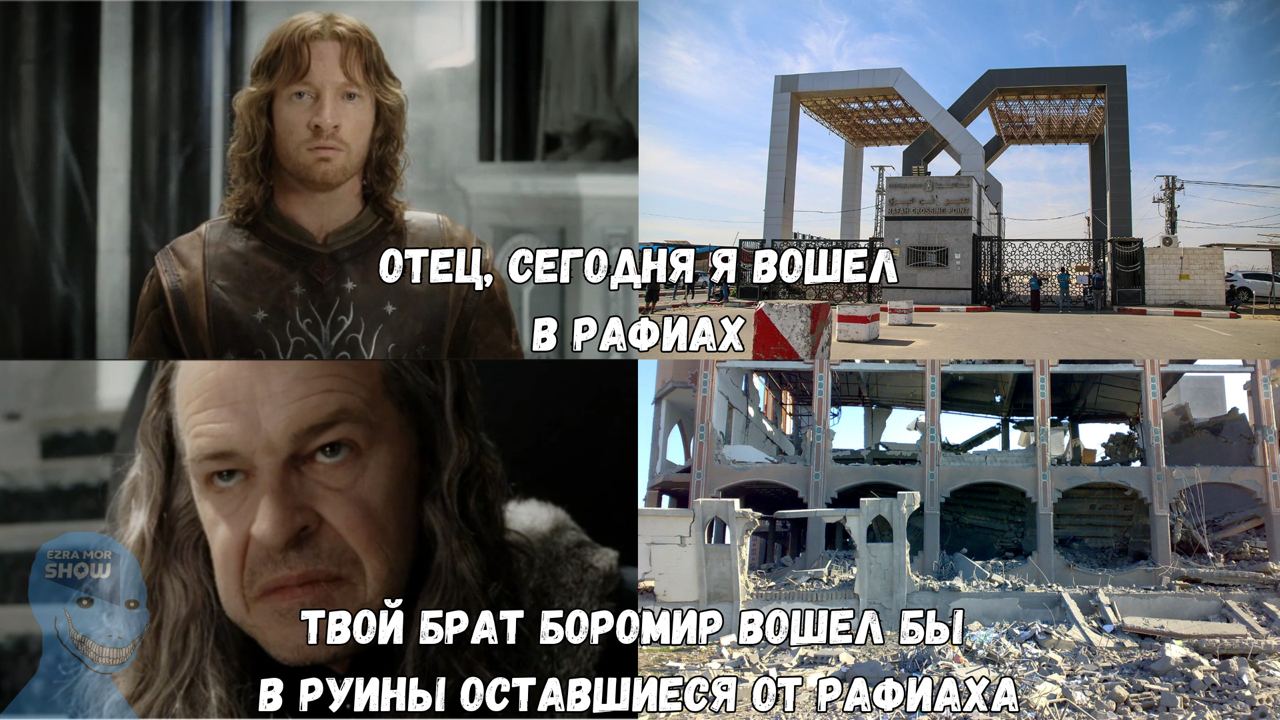 EZRA MOR SHOW ОТЕЦ, СЕГОДНЯ Я ВОШЕЛ В РАФИАХ ТВОЙ БРАТ БОРОМИР ВОШЕЛ БЫ В РУИНЫ ОСТАВШИЕСЯ ОТ РАФИАХА