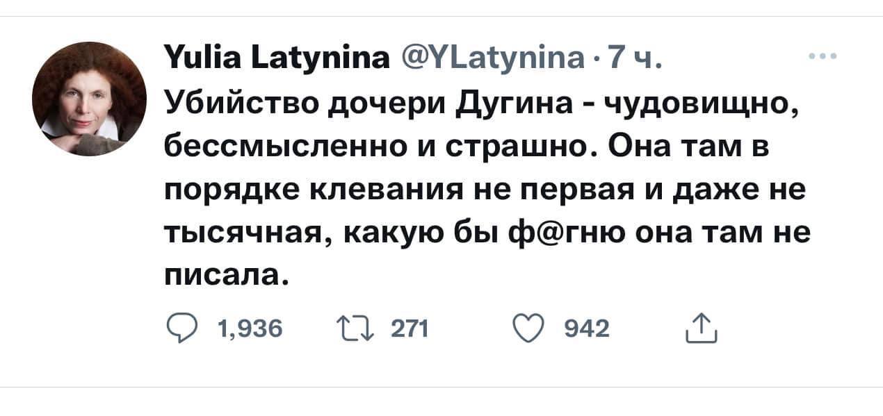 Yulia Latynina @YLatynina &bull;7ч. Убийство дочери Дугина - чудовищно, бессмысленно и страшно. Она там в порядке клевания не первая и даже не тысячная, какую бы ф@гню она там не писала. &bull; 1,936 17 271 &bull; 942